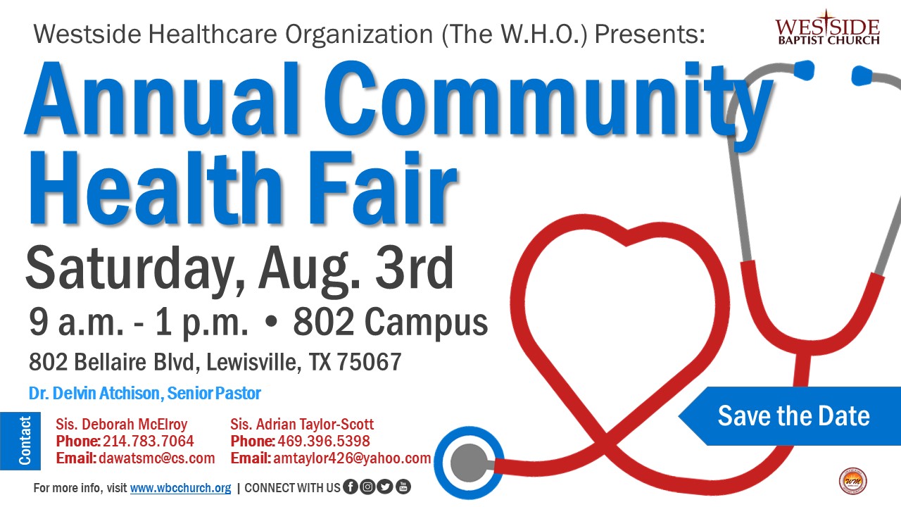 The Annual Community Health Fair, sponsored by the Westside Healthcare Organization (W.H.O.), will be held on Saturday, August 3rd from 9am – 1pm at Westside – 802 Campus. Questions, visit www.wbcchurch.org.